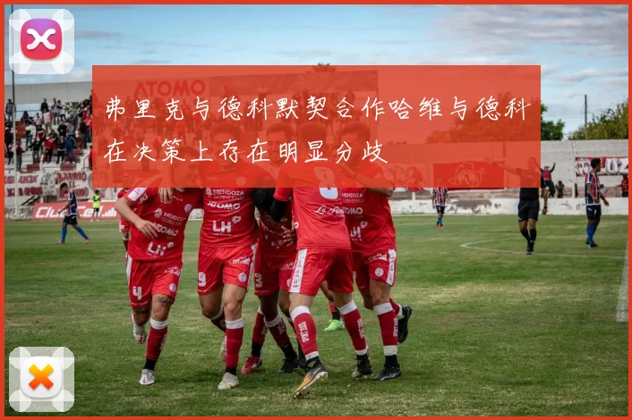 弗里克与德科默契合作哈维与德科在决策上存在明显分歧