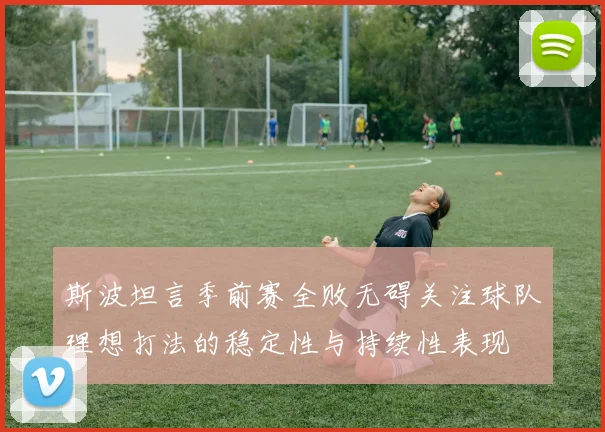 斯波坦言季前赛全败无碍关注球队理想打法的稳定性与持续性表现