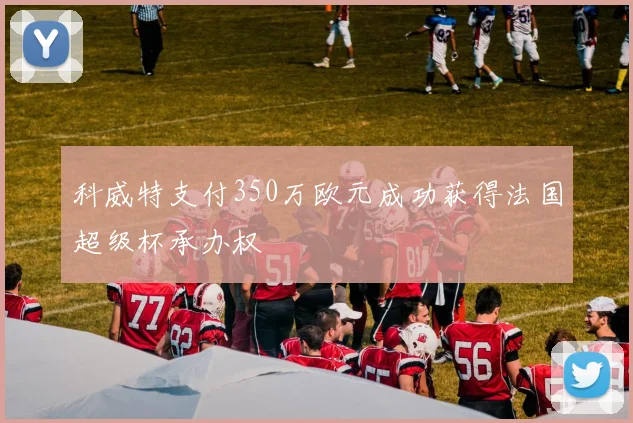 科威特支付350万欧元成功获得法国超级杯承办权