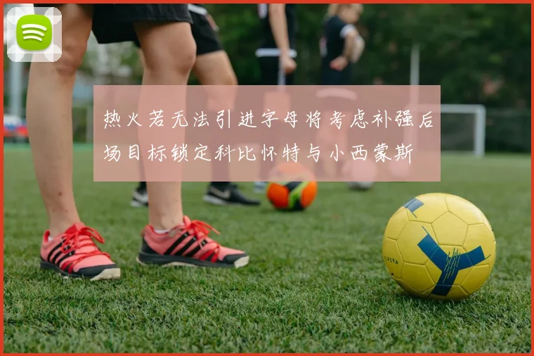 热火若无法引进字母将考虑补强后场目标锁定科比怀特与小西蒙斯