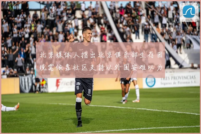 北京媒体人指出北京俱乐部生存困境需依靠社区支持以外国安难以为继