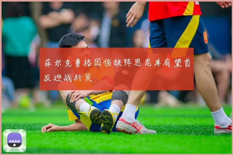 菲尔克鲁格因伤缺阵恩昆库有望首发迎战科莫