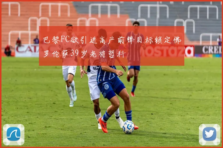 巴黎FC欲引进高产前锋目标锁定佛罗伦萨39岁老将哲科