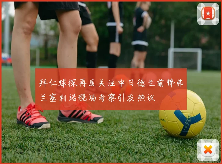 拜仁球探再度关注中日德兰前锋弗兰塞利诺现场考察引发热议