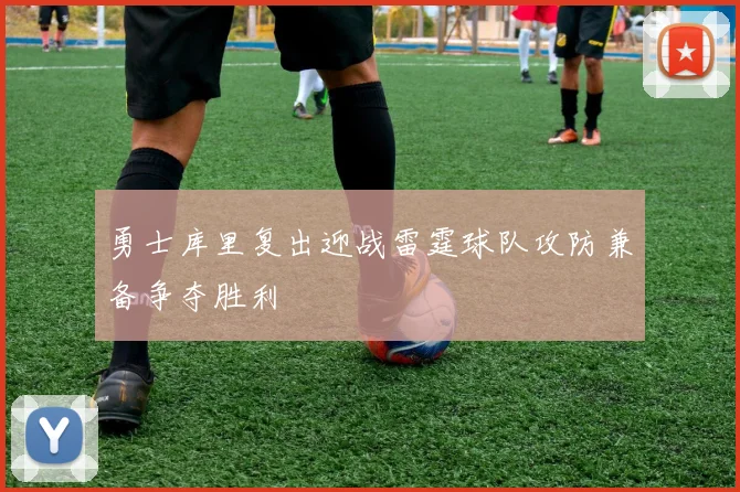 勇士库里复出迎战雷霆球队攻防兼备争夺胜利