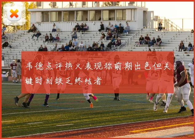 韦德点评热火表现称前期出色但关键时刻缺乏终结者