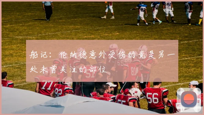 船记：伦纳德意外受伤的竟是另一处未曾关注的部位