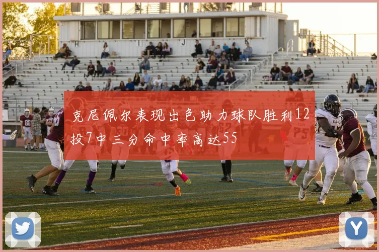 克尼佩尔表现出色助力球队胜利12投7中三分命中率高达55