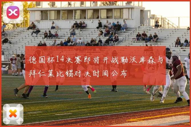 德国杯14决赛即将开战勒沃库森与拜仁莱比锡对决时间公布