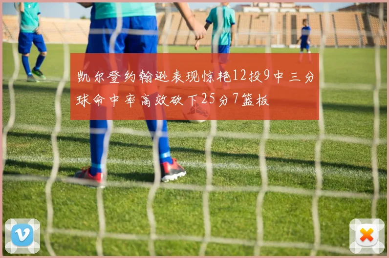 凯尔登约翰逊表现惊艳12投9中三分球命中率高效砍下25分7篮板